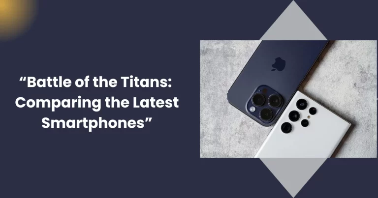 “Battle of the Titans: Comparing the Latest Smartphones”